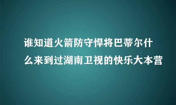 谁知道火箭防守悍将巴蒂尔什么来到过湖南卫视的快乐大本营