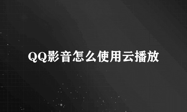 QQ影音怎么使用云播放