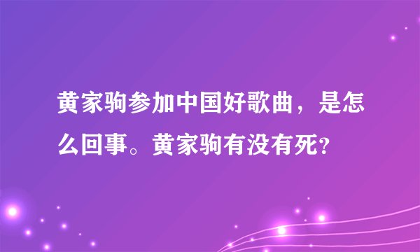 黄家驹参加中国好歌曲，是怎么回事。黄家驹有没有死？
