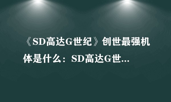 《SD高达G世纪》创世最强机体是什么：SD高达G世纪：创世最强机体是什么？