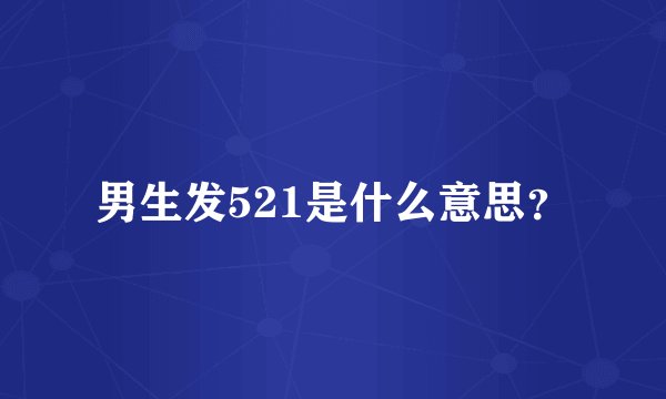 男生发521是什么意思？