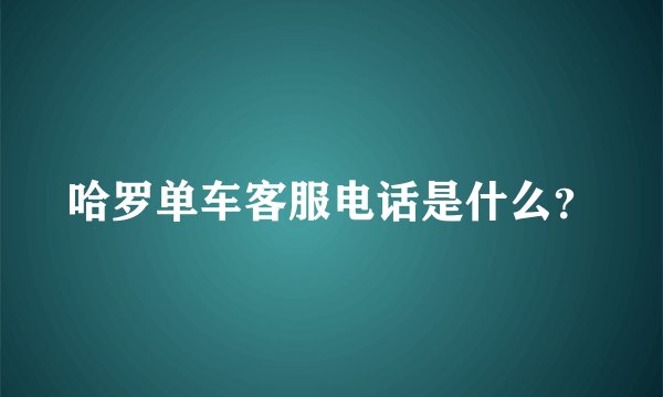 哈罗单车客服电话是什么？