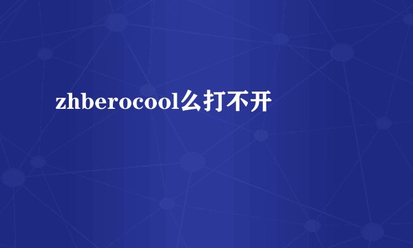 zhberocool么打不开