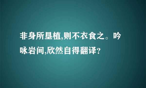 非身所垦植,则不衣食之。吟咏岩间,欣然自得翻译？
