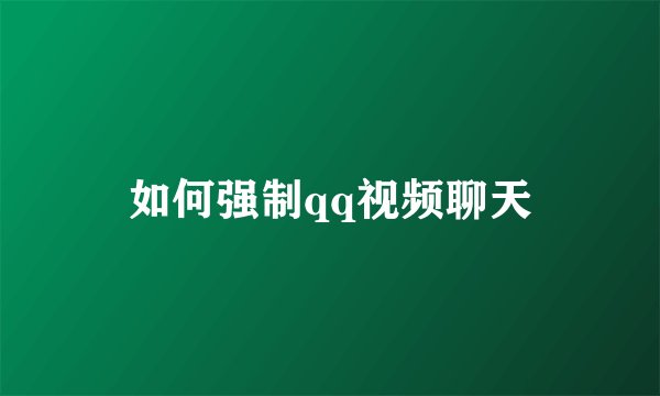 如何强制qq视频聊天