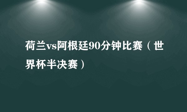 荷兰vs阿根廷90分钟比赛（世界杯半决赛）