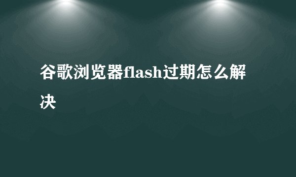 谷歌浏览器flash过期怎么解决