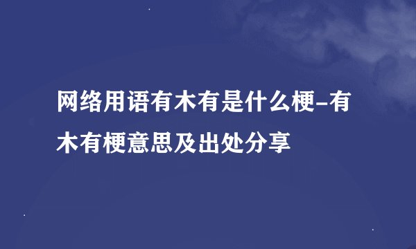 网络用语有木有是什么梗-有木有梗意思及出处分享