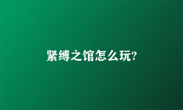 紧缚之馆怎么玩?