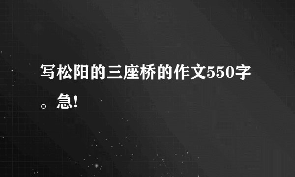 写松阳的三座桥的作文550字。急!