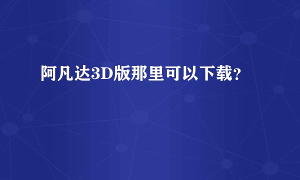 阿凡达3D版那里可以下载？