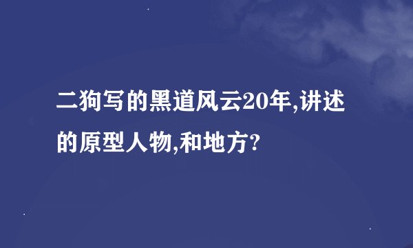 二狗写的黑道风云20年,讲述的原型人物,和地方?
