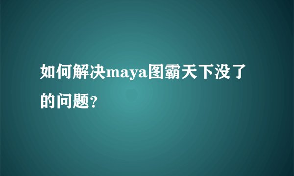 如何解决maya图霸天下没了的问题?