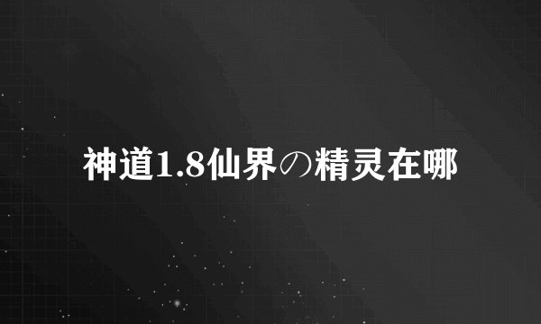 神道1.8仙界の精灵在哪