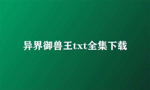 异界御兽王txt全集下载