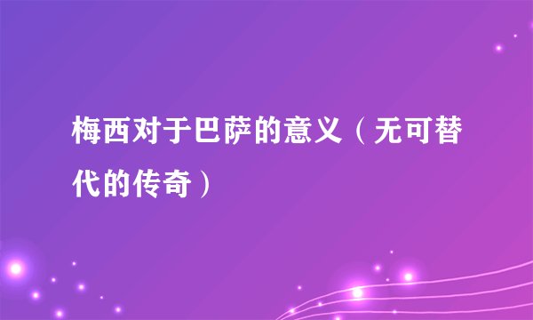 梅西对于巴萨的意义（无可替代的传奇）