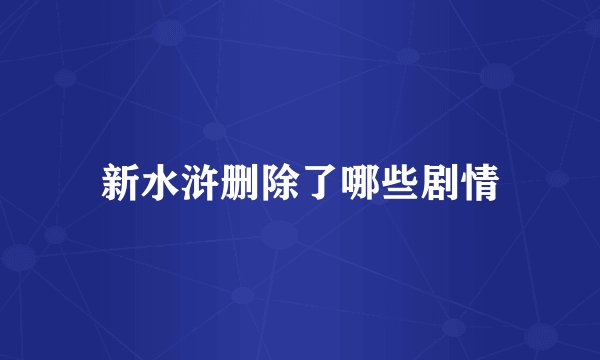 新水浒删除了哪些剧情