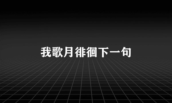 我歌月徘徊下一句