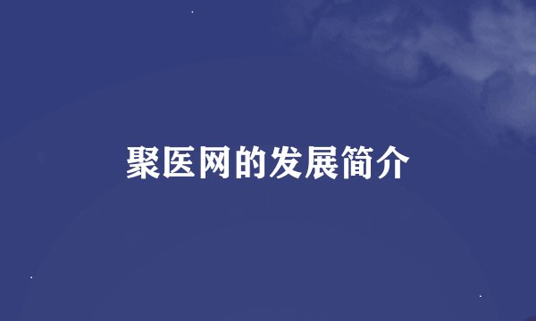 聚医网的发展简介