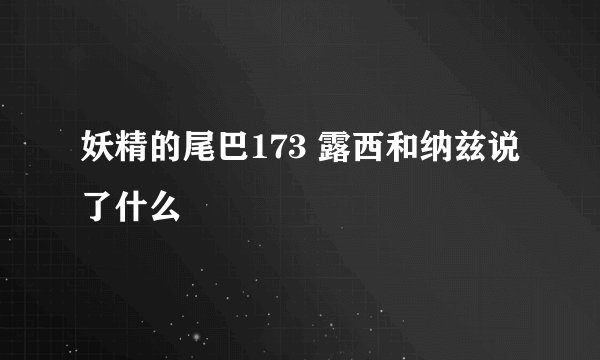 妖精的尾巴173 露西和纳兹说了什么