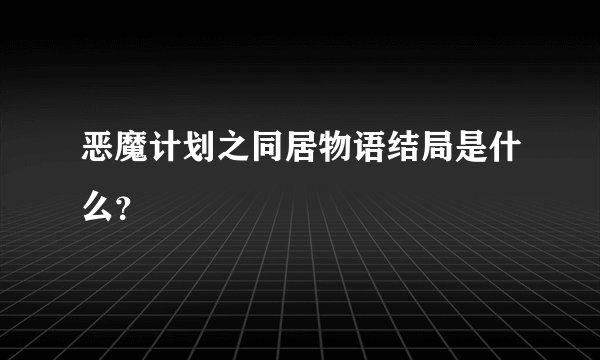 恶魔计划之同居物语结局是什么？