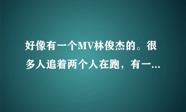 好像有一个MV林俊杰的。很多人追着两个人在跑，有一个老奶奶很厉害的把那些人都踢飞的 街上很多人，