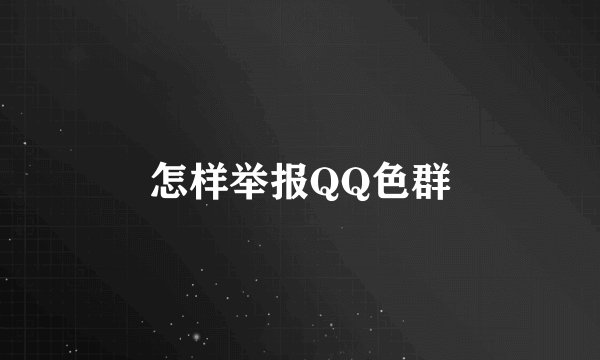 怎样举报QQ色群