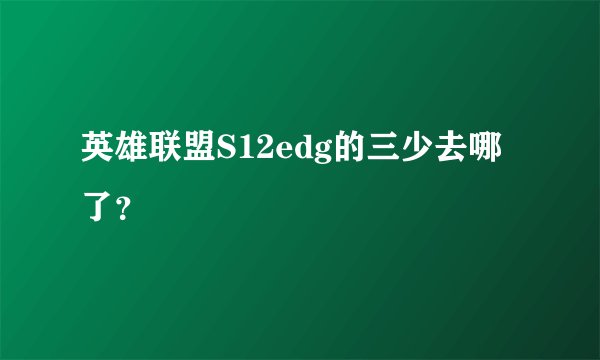 英雄联盟S12edg的三少去哪了？