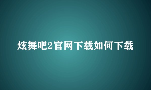 炫舞吧2官网下载如何下载