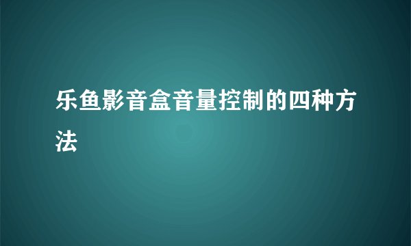 乐鱼影音盒音量控制的四种方法