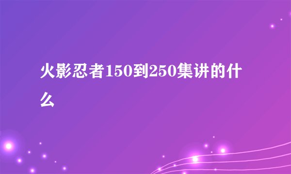 火影忍者150到250集讲的什么