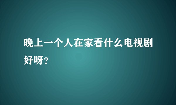 晚上一个人在家看什么电视剧好呀？