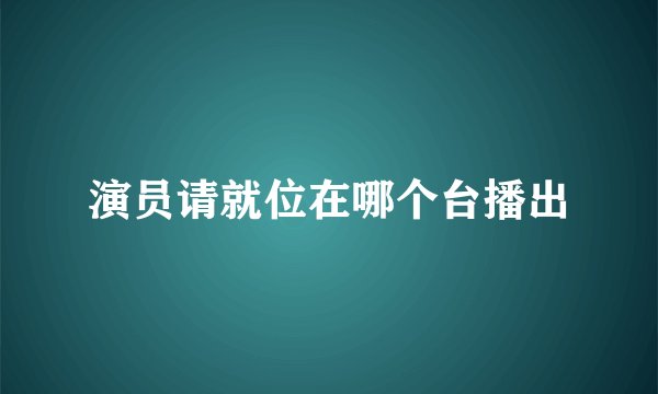 演员请就位在哪个台播出