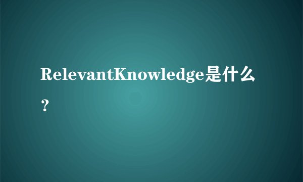 RelevantKnowledge是什么？