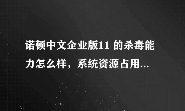 诺顿中文企业版11 的杀毒能力怎么样，系统资源占用率高吗？