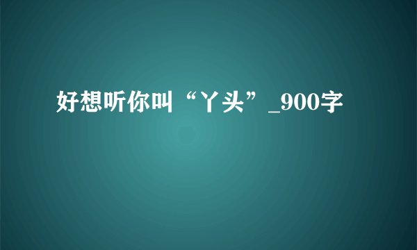 好想听你叫“丫头”_900字