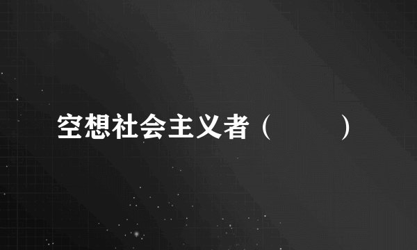 空想社会主义者（　　）