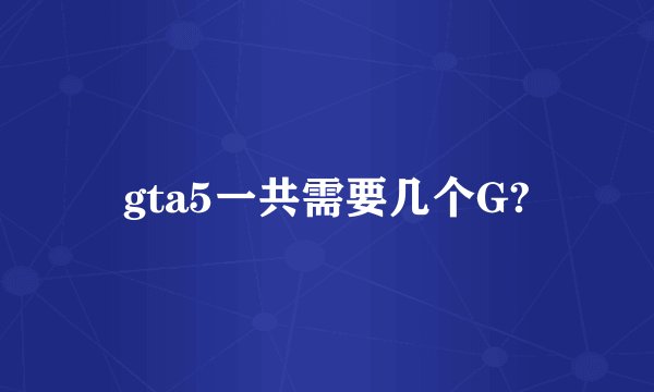 gta5一共需要几个G?