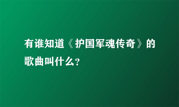有谁知道《护国军魂传奇》的歌曲叫什么？