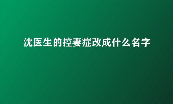 沈医生的控妻症改成什么名字