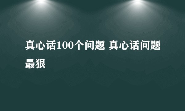真心话100个问题 真心话问题最狠