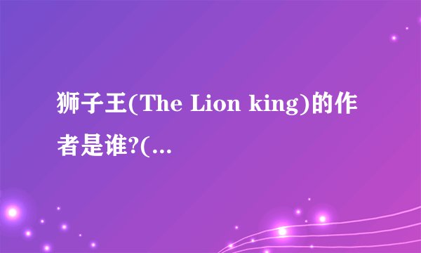 狮子王(The Lion king)的作者是谁?(10分)