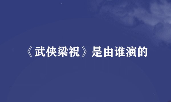 《武侠梁祝》是由谁演的