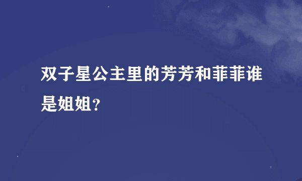 双子星公主里的芳芳和菲菲谁是姐姐？