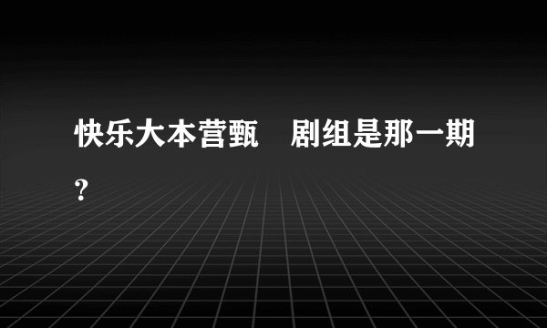 快乐大本营甄嬛剧组是那一期？