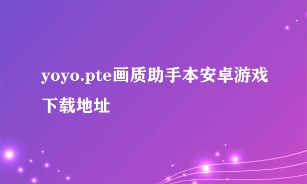 yoyo.pte画质助手本安卓游戏下载地址