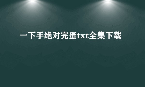 一下手绝对完蛋txt全集下载