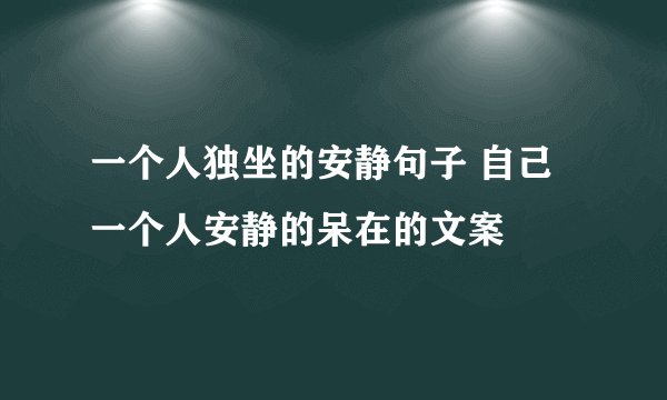 一个人独坐的安静句子 自己一个人安静的呆在的文案