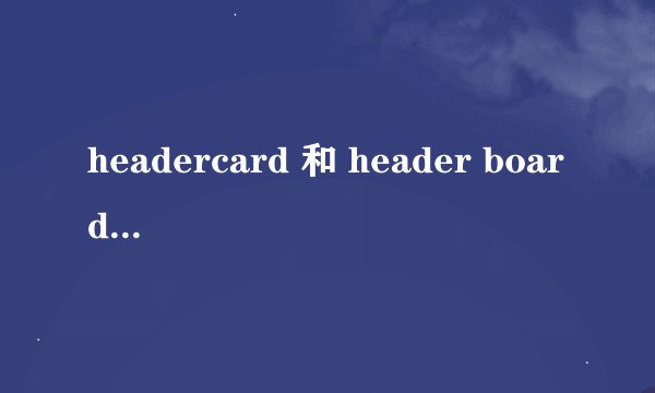 headercard 和 header board 各是什么意思?