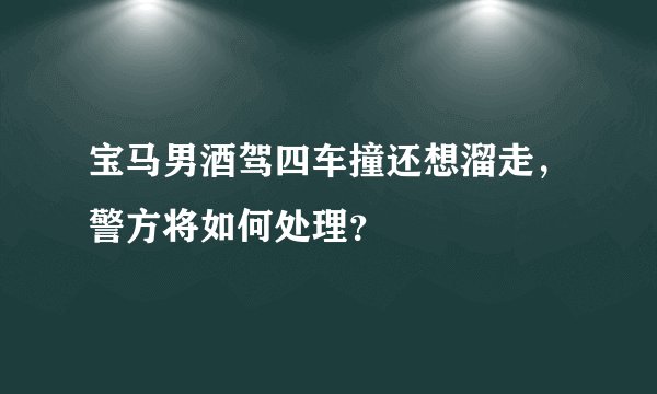 宝马男酒驾四车撞还想溜走，警方将如何处理？